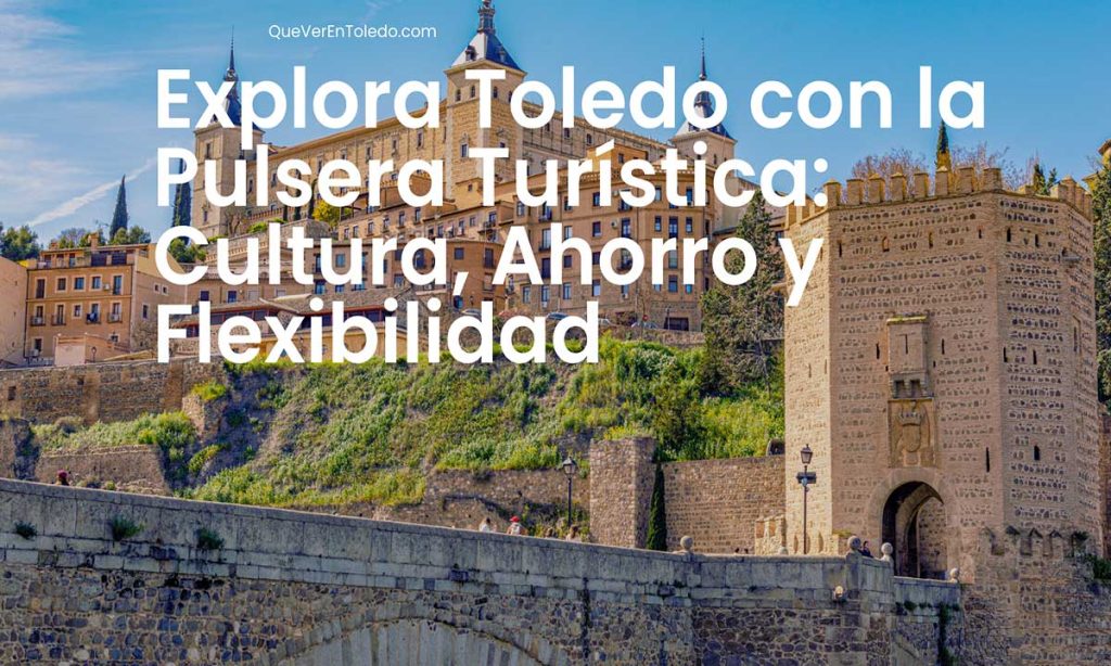 Explora Toledo con la Pulsera Turística Cultura, Ahorro y Flexibilidad